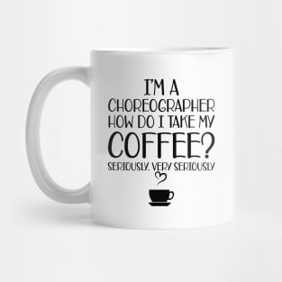 Choreographer -  I'm choreographer Ho do I take my coffee? Seriously Mug